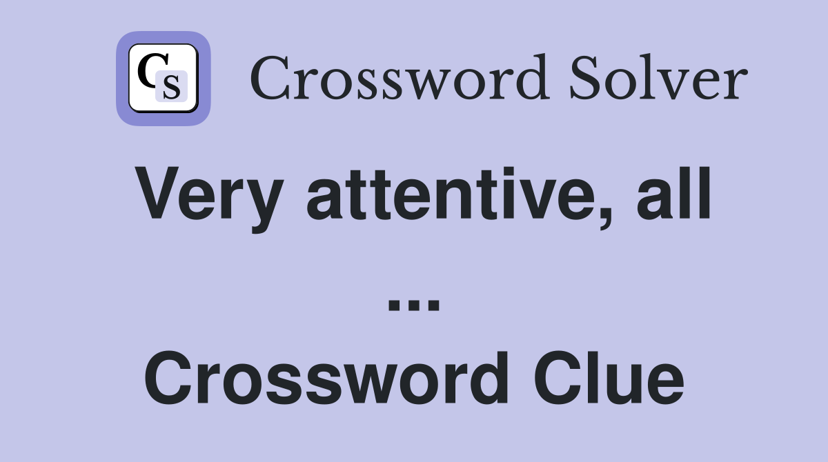 Very attentive, all ... Crossword Clue