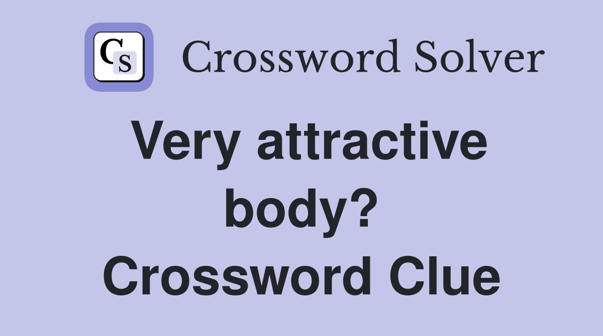 Very attractive body? Crossword Clue