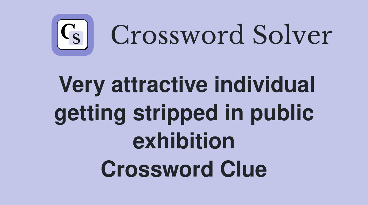 Very attractive individual getting stripped in public exhibition Crossword Clue