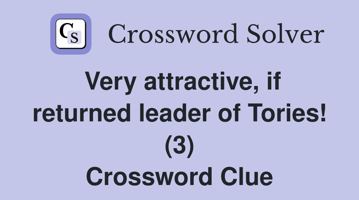 Very attractive, if returned leader of Tories! (3) Crossword Clue