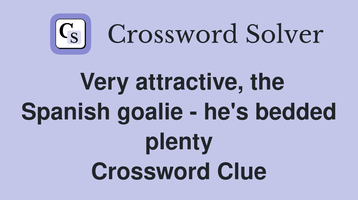 Very attractive, the Spanish goalie - he's bedded plenty Crossword Clue