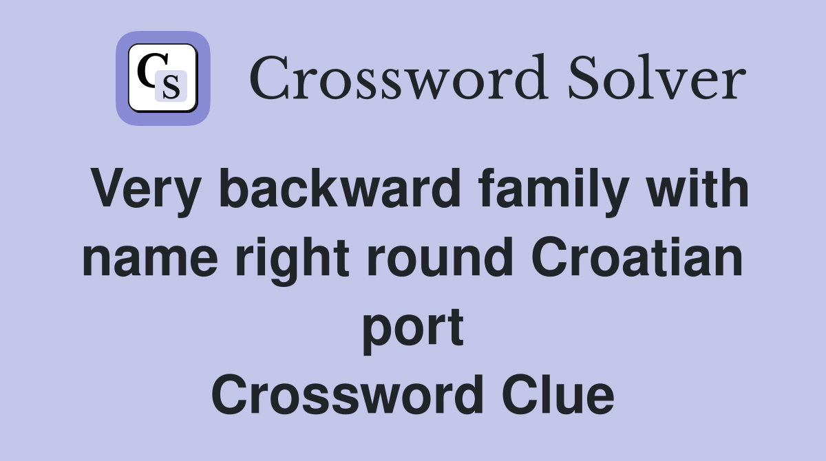 Very backward family with name right round Croatian port Crossword Clue