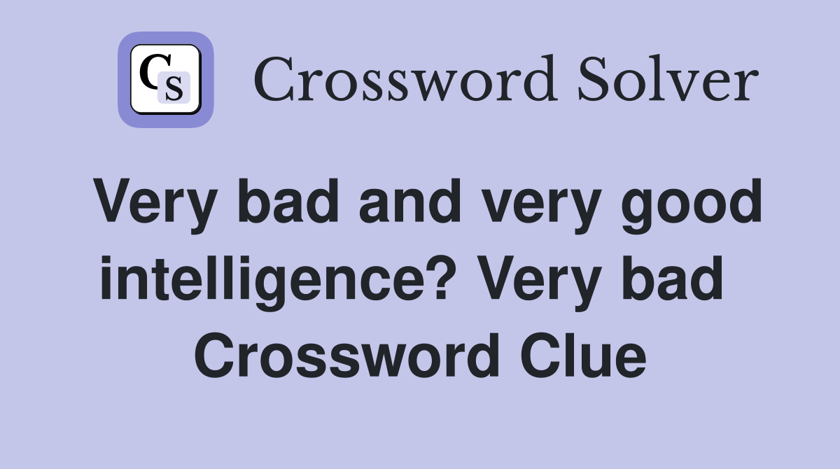 Very bad and very good intelligence? Very bad  Crossword Clue