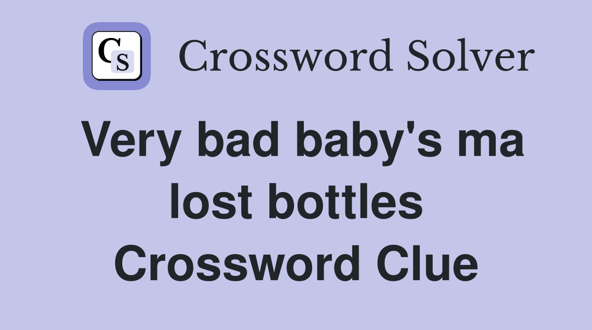 Very bad baby's ma lost bottles Crossword Clue