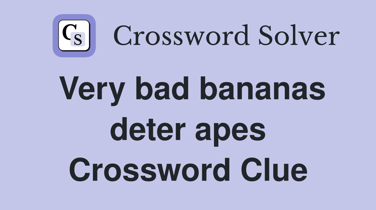 Very bad bananas deter apes Crossword Clue