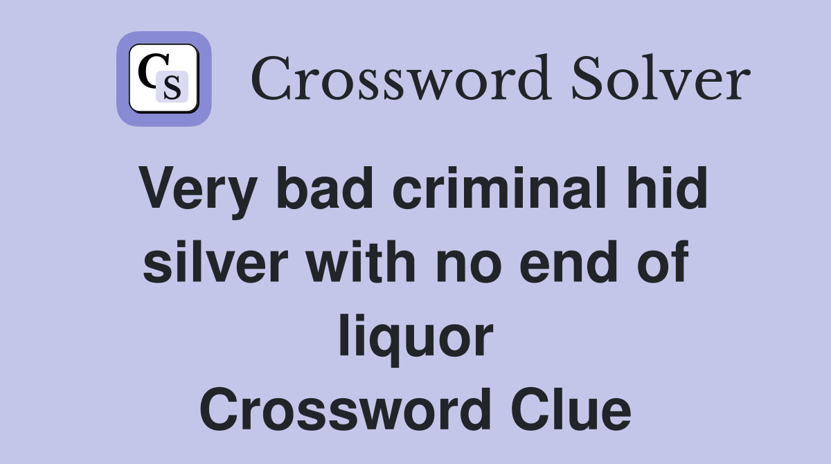 Very bad criminal hid silver with no end of liquor Crossword Clue