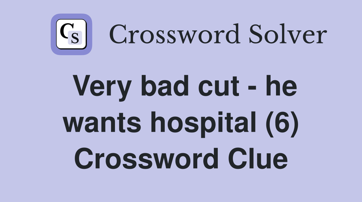 Very bad cut - he wants hospital (6) Crossword Clue