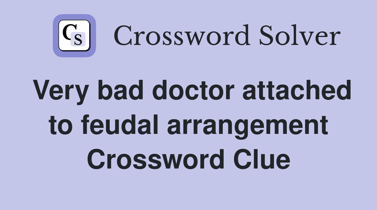 Very bad doctor attached to feudal arrangement Crossword Clue