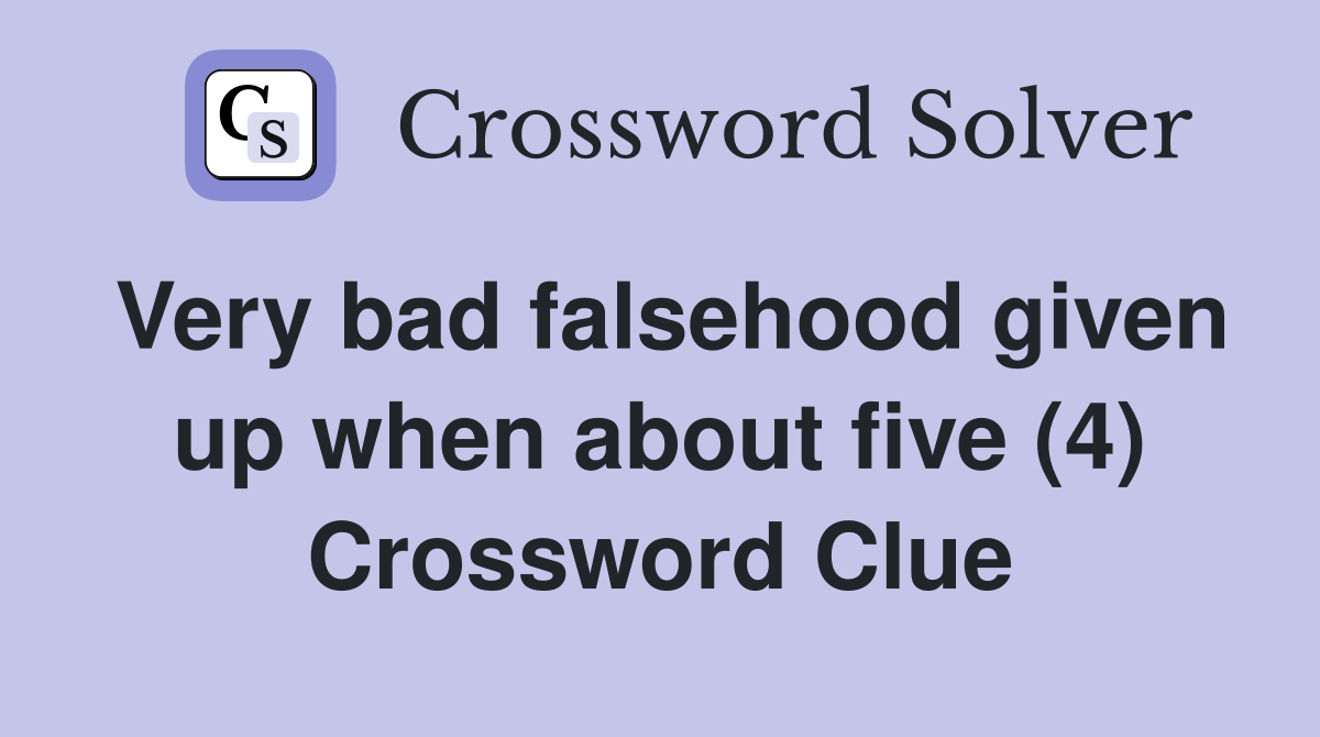 Very bad falsehood given up when about five (4) Crossword Clue