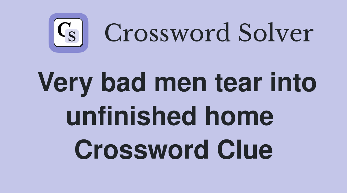 Very bad men tear into unfinished home  Crossword Clue