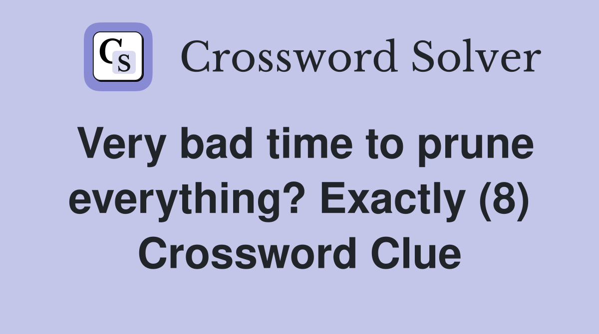 Very bad time to prune everything? Exactly (8) Crossword Clue