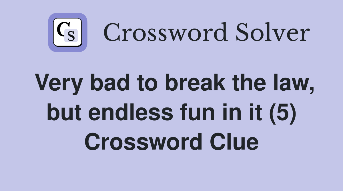 Very bad to break the law, but endless fun in it (5) Crossword Clue