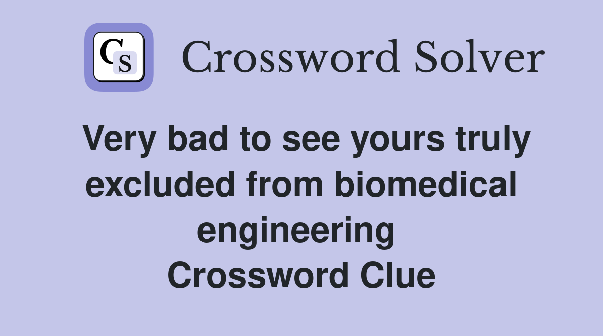 Very bad to see yours truly excluded from biomedical engineering  Crossword Clue