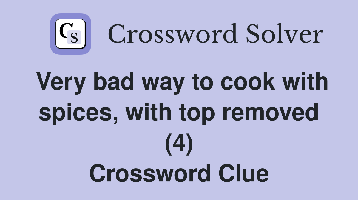 Very bad way to cook with spices, with top removed (4) Crossword Clue