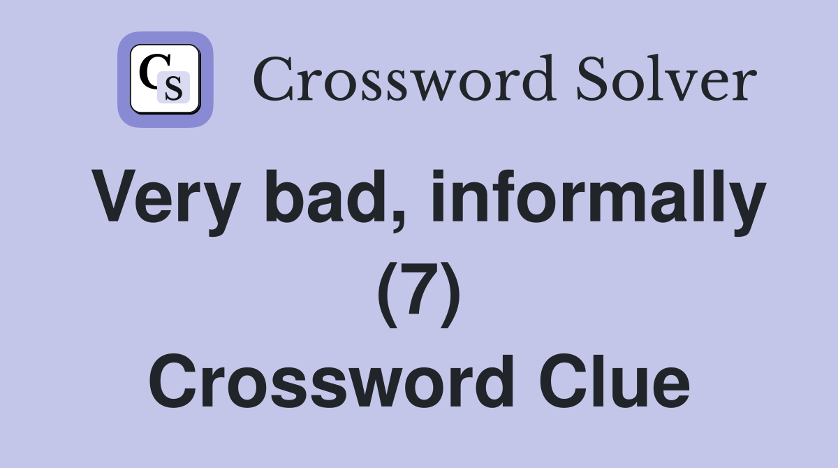 Very bad, informally (7) Crossword Clue