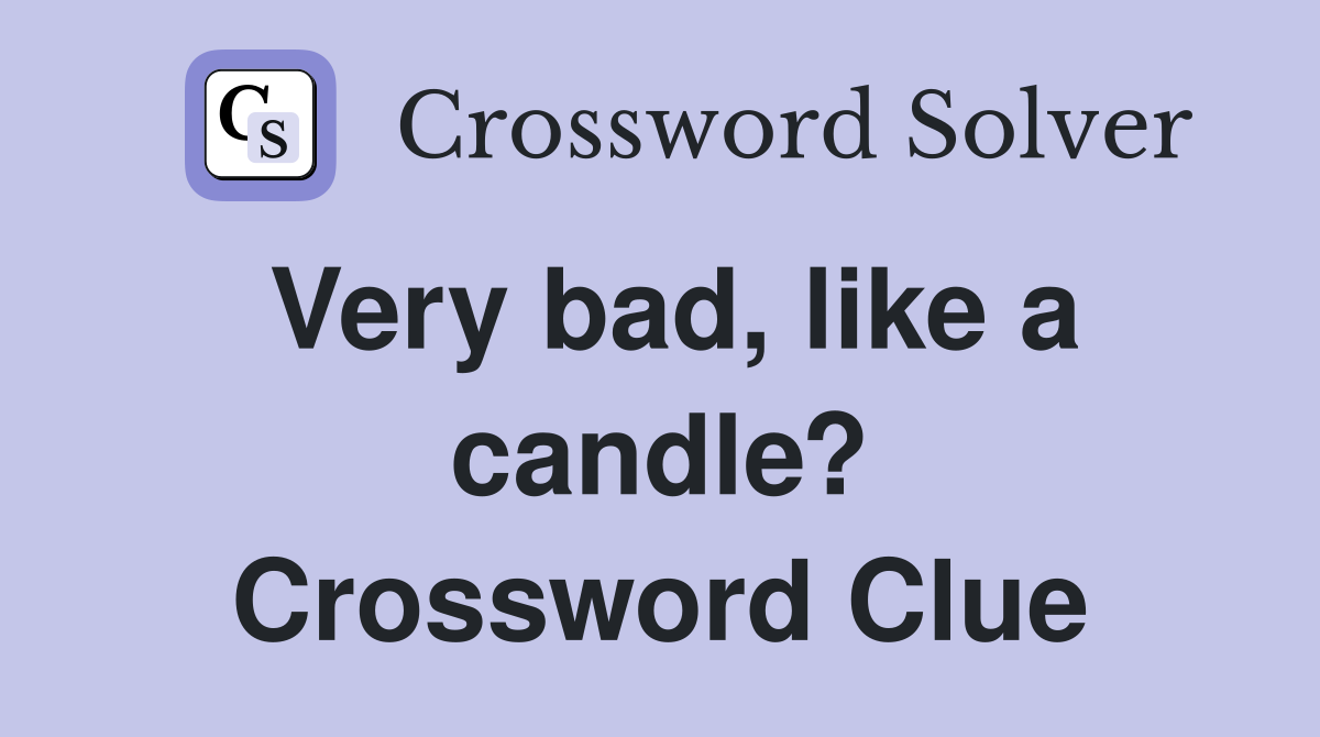 Very bad, like a candle? Crossword Clue