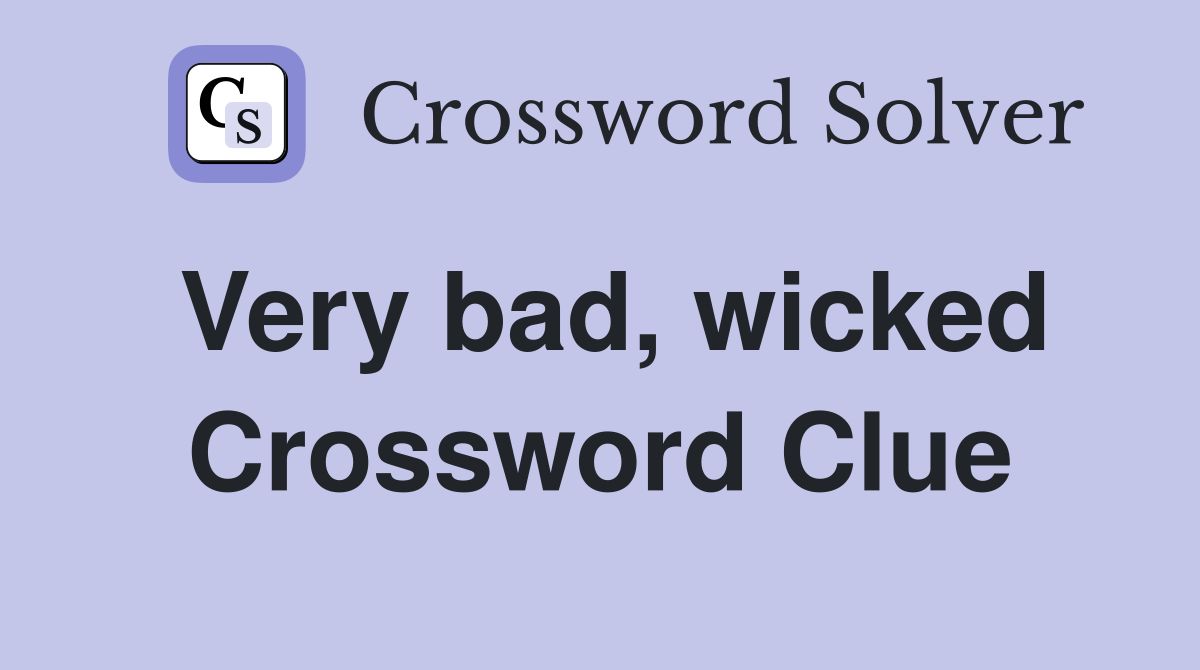 Very bad, wicked Crossword Clue