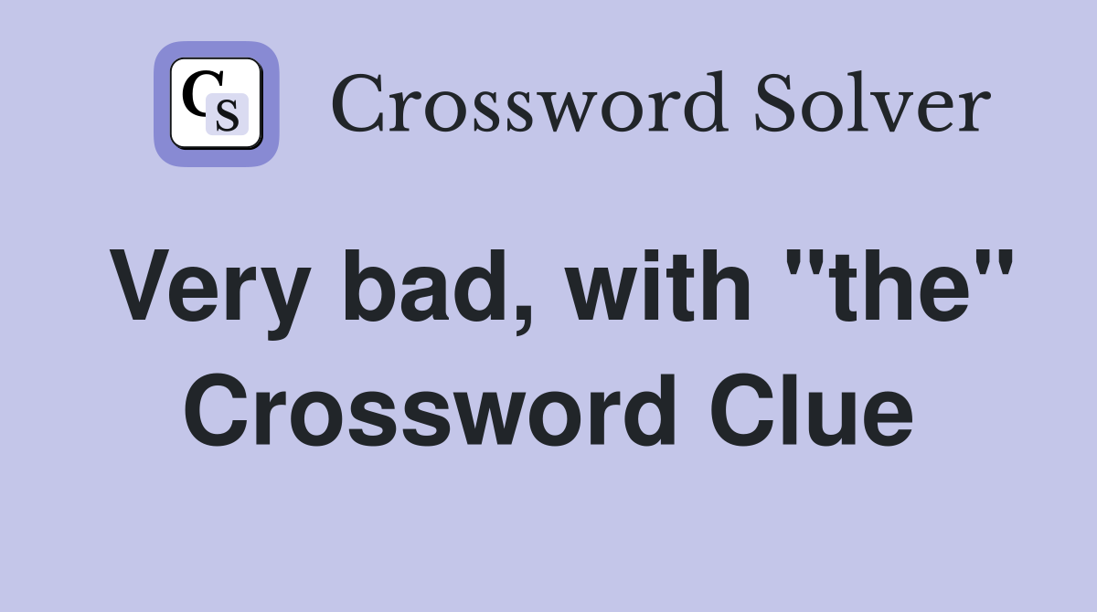 Very bad, with "the" Crossword Clue
