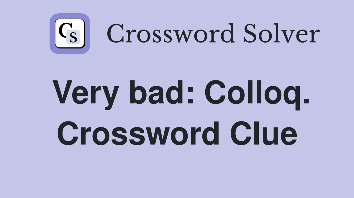 Very bad: Colloq. Crossword Clue