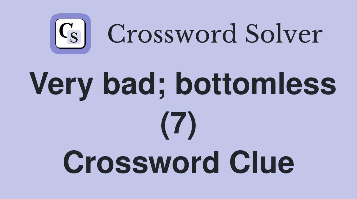 Very bad; bottomless (7) Crossword Clue