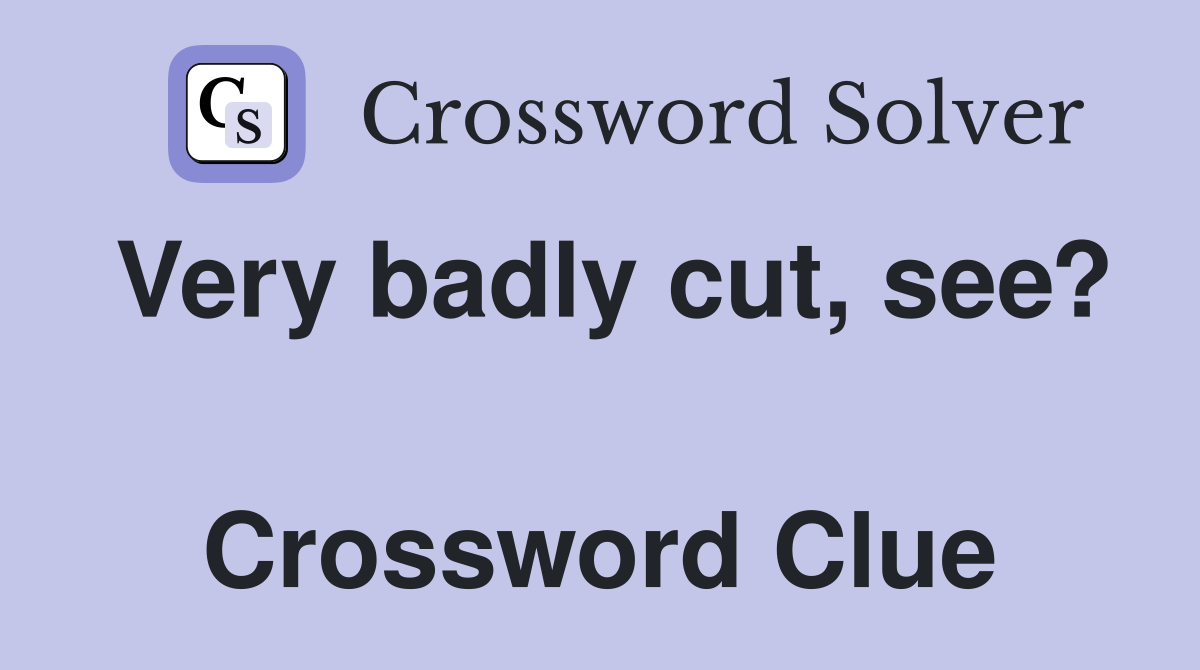 Very badly cut, see?  Crossword Clue