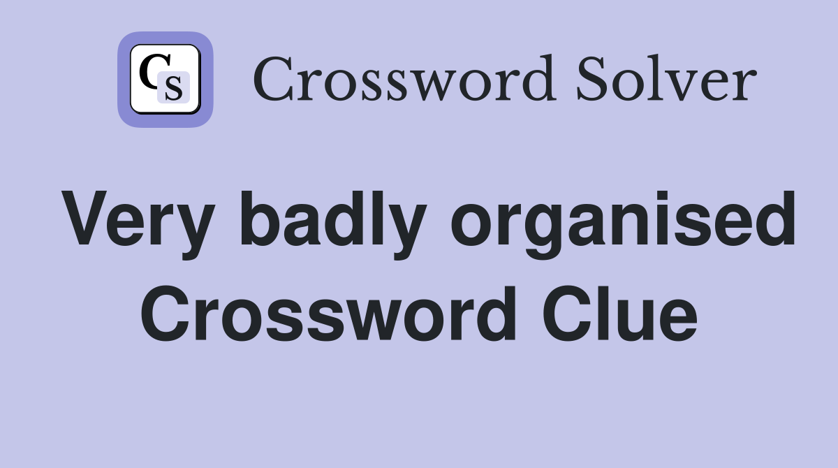 Very badly organised Crossword Clue