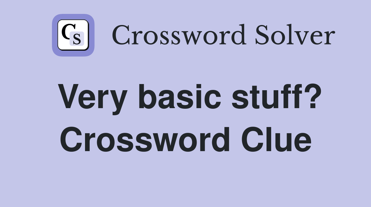 Very basic stuff? Crossword Clue