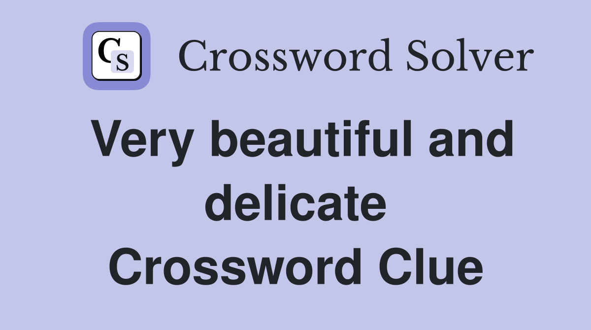 Very beautiful and delicate Crossword Clue