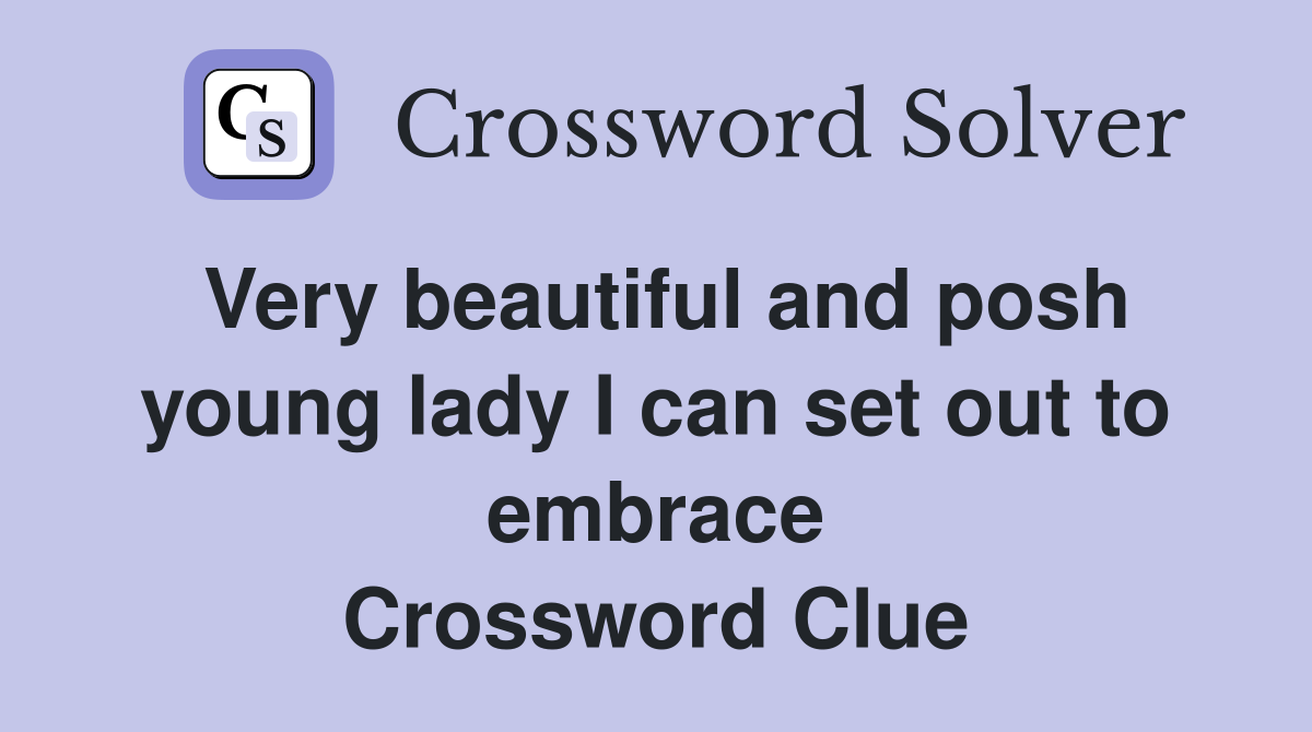 Very beautiful and posh young lady I can set out to embrace Crossword Clue