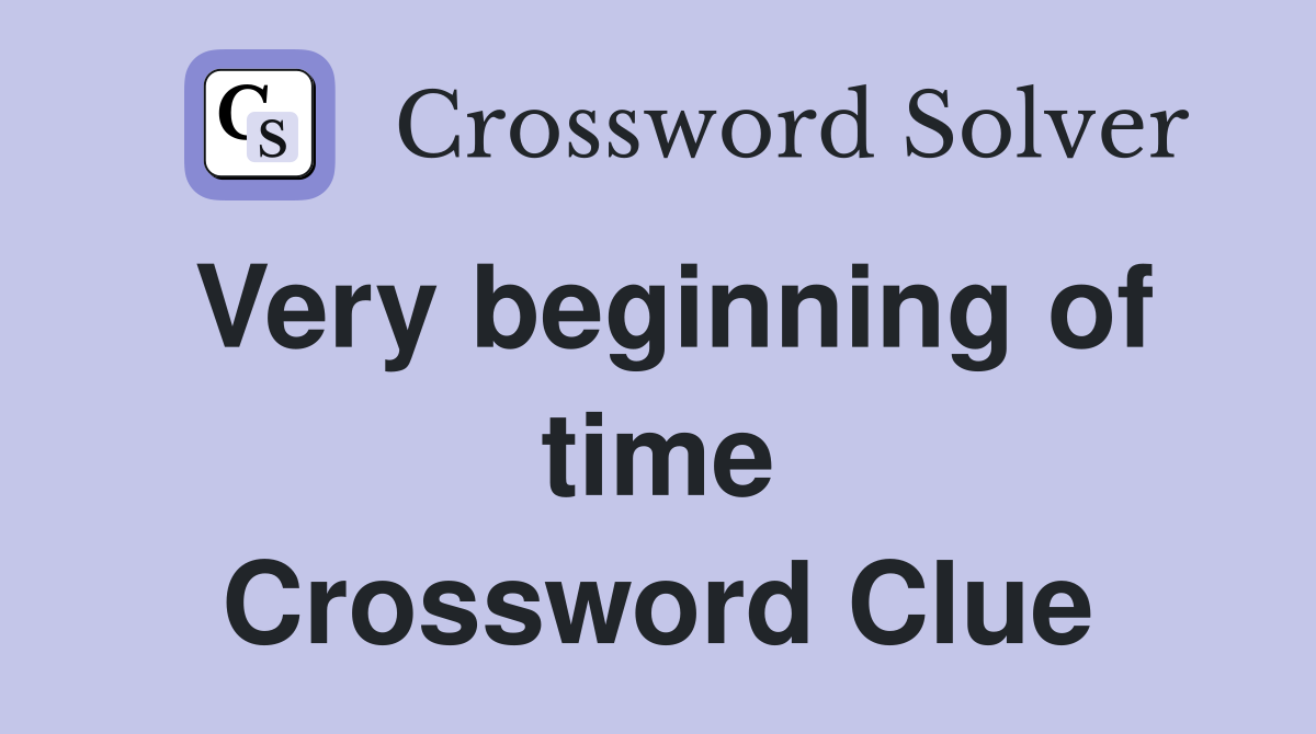 Very beginning of time Crossword Clue