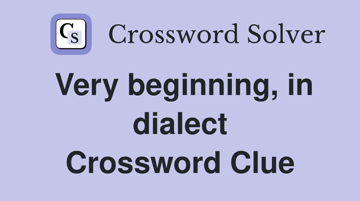 Very beginning, in dialect Crossword Clue