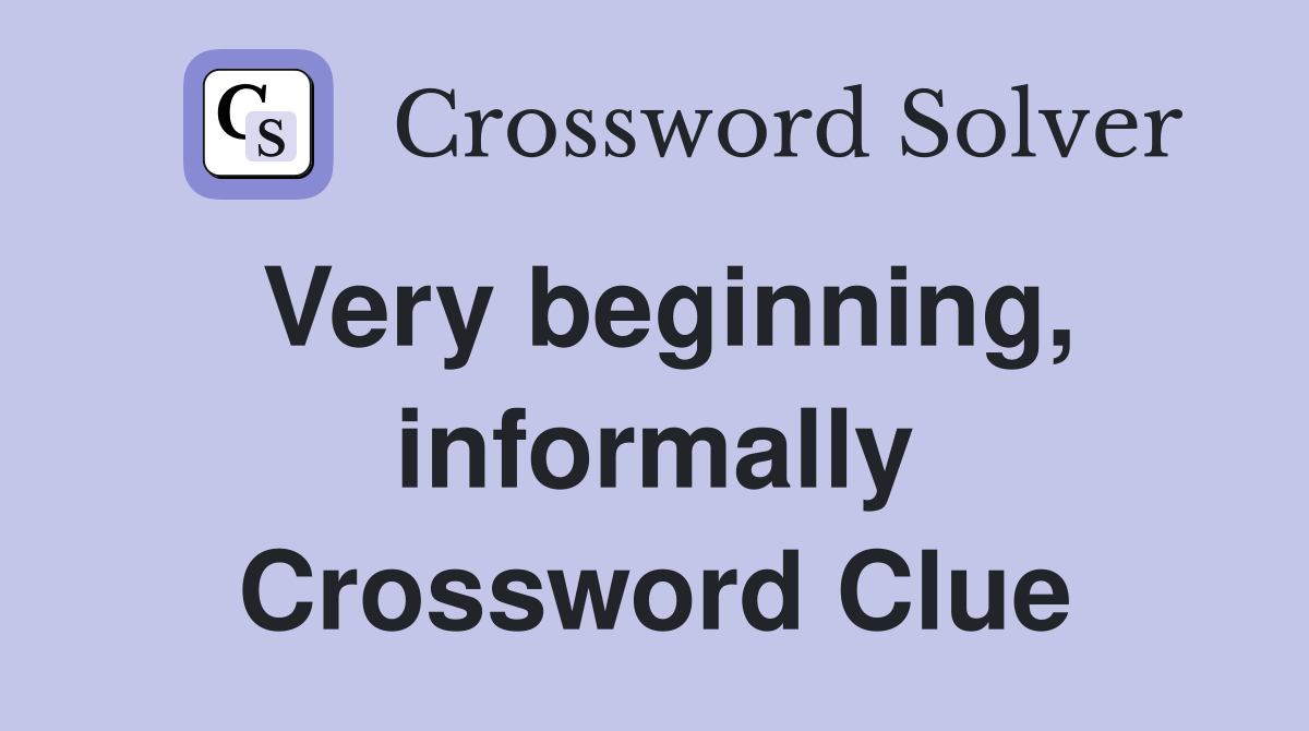 Very beginning, informally Crossword Clue