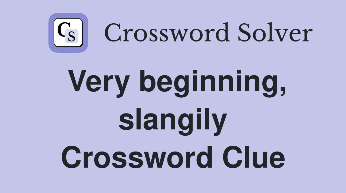 Very beginning, slangily Crossword Clue