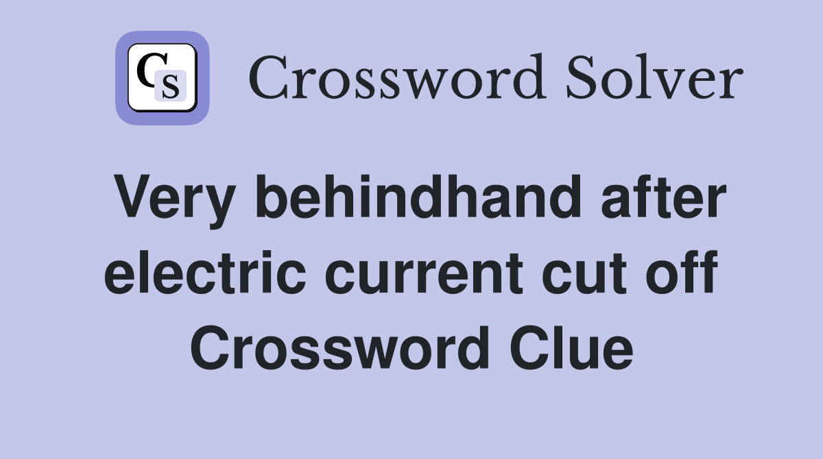 Very behindhand after electric current cut off Crossword Clue
