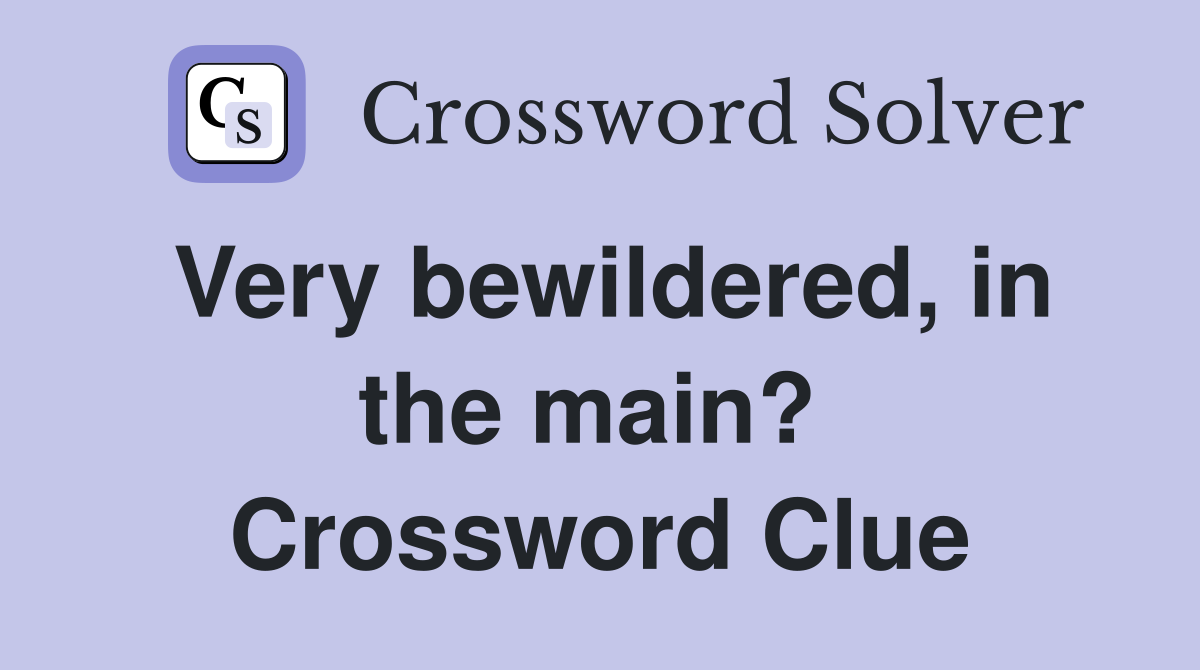 Very bewildered, in the main?  Crossword Clue