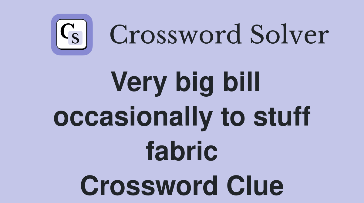 Very big bill occasionally to stuff fabric Crossword Clue