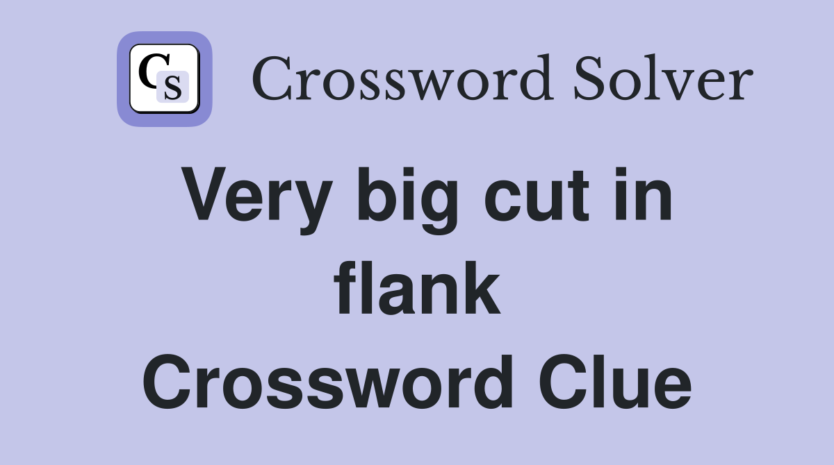 Very big cut in flank Crossword Clue
