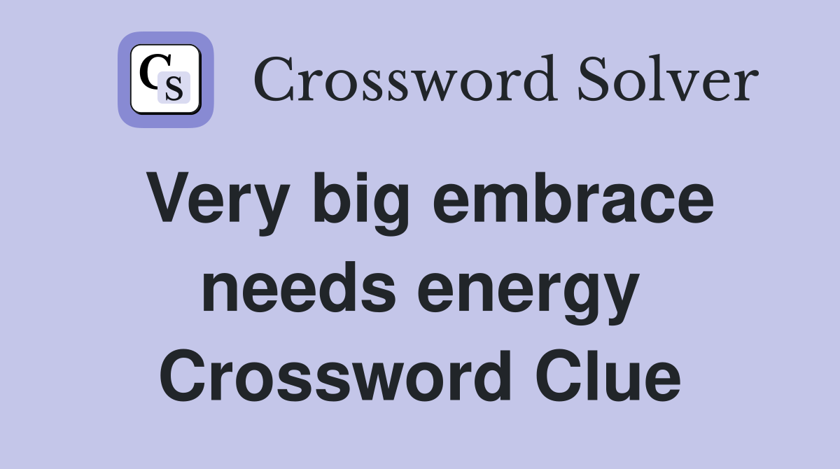 Very big embrace needs energy Crossword Clue