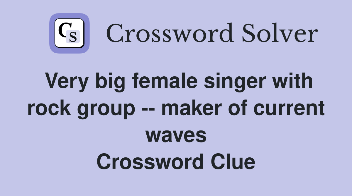 Very big female singer with rock group -- maker of current waves Crossword Clue