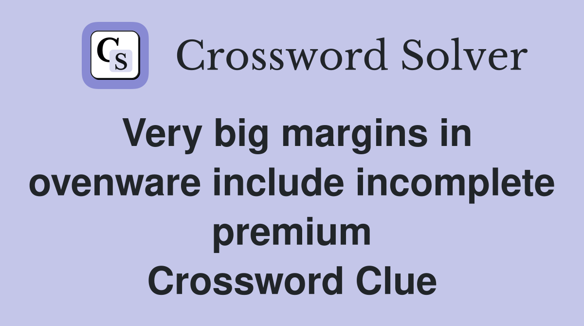Very big margins in ovenware include incomplete premium Crossword Clue