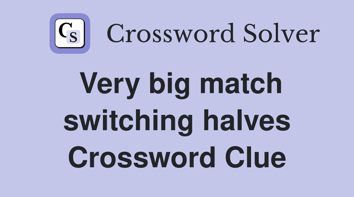 Very big match switching halves Crossword Clue