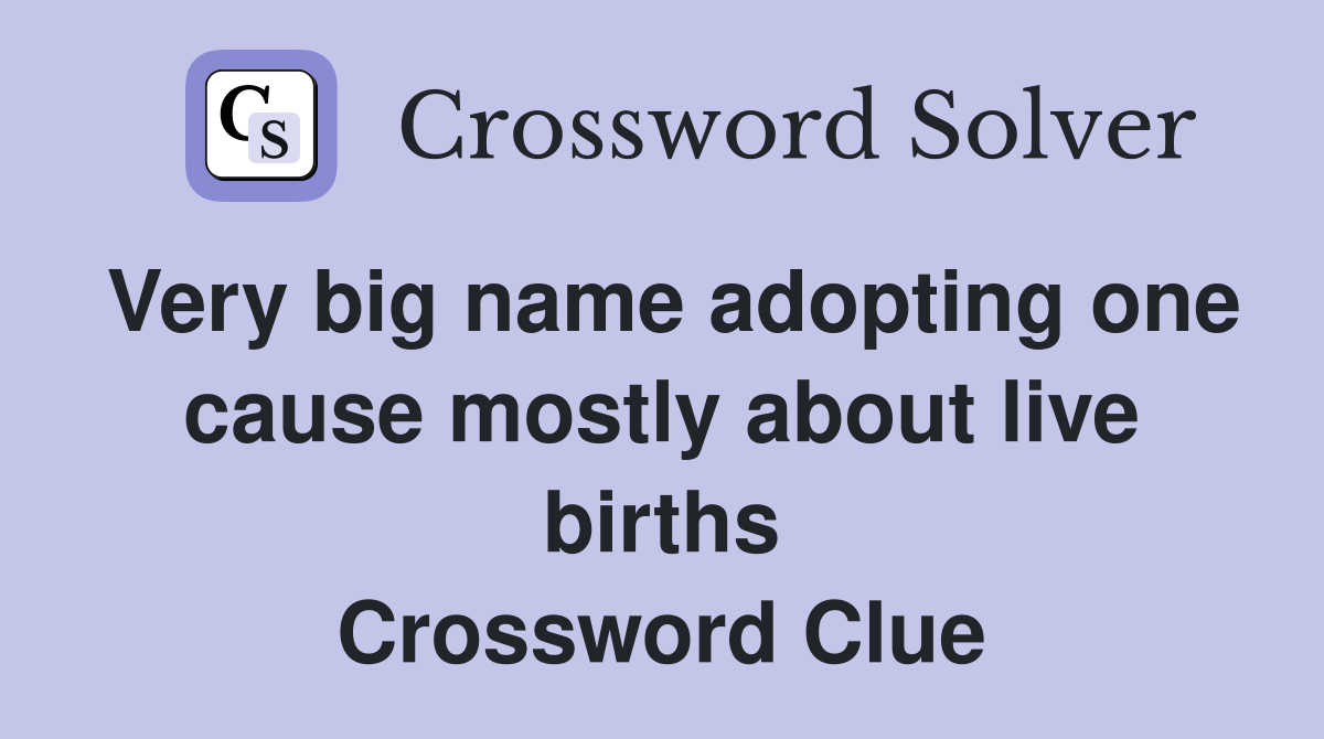 Very big name adopting one cause mostly about live births Crossword Clue