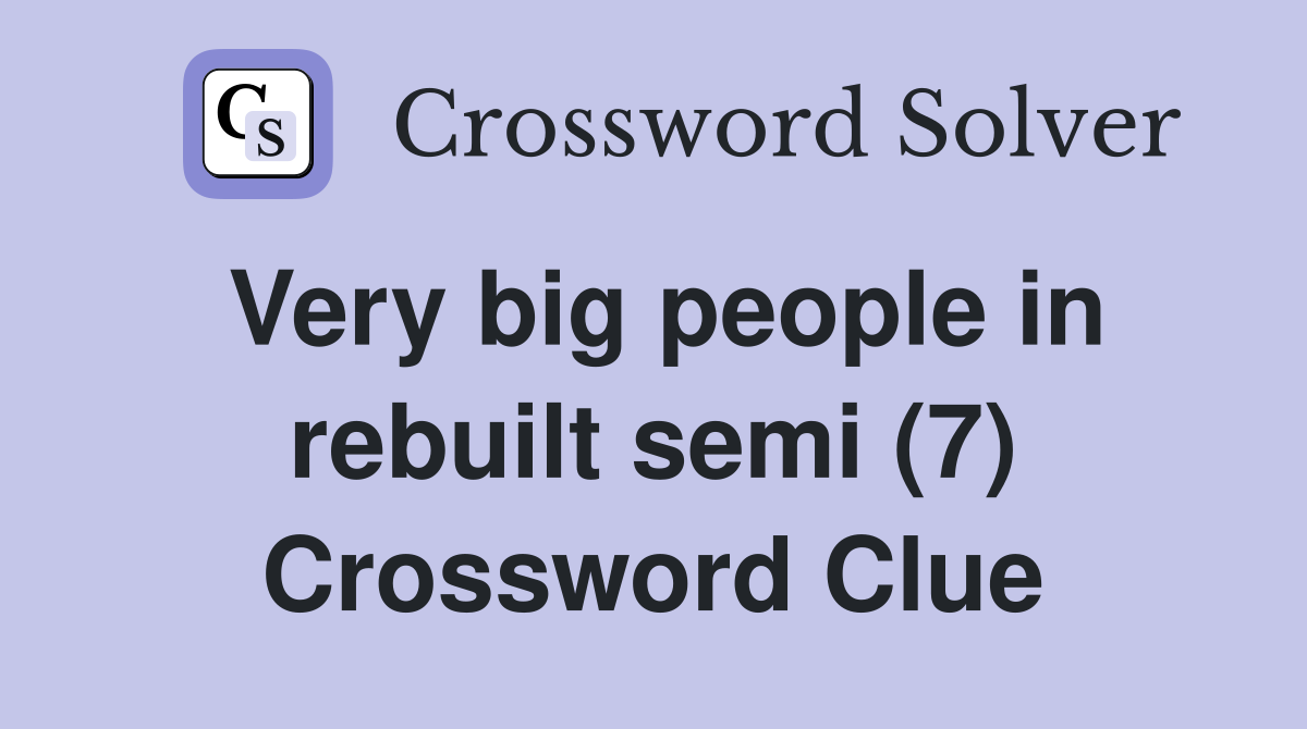 Very big people in rebuilt semi (7) Crossword Clue