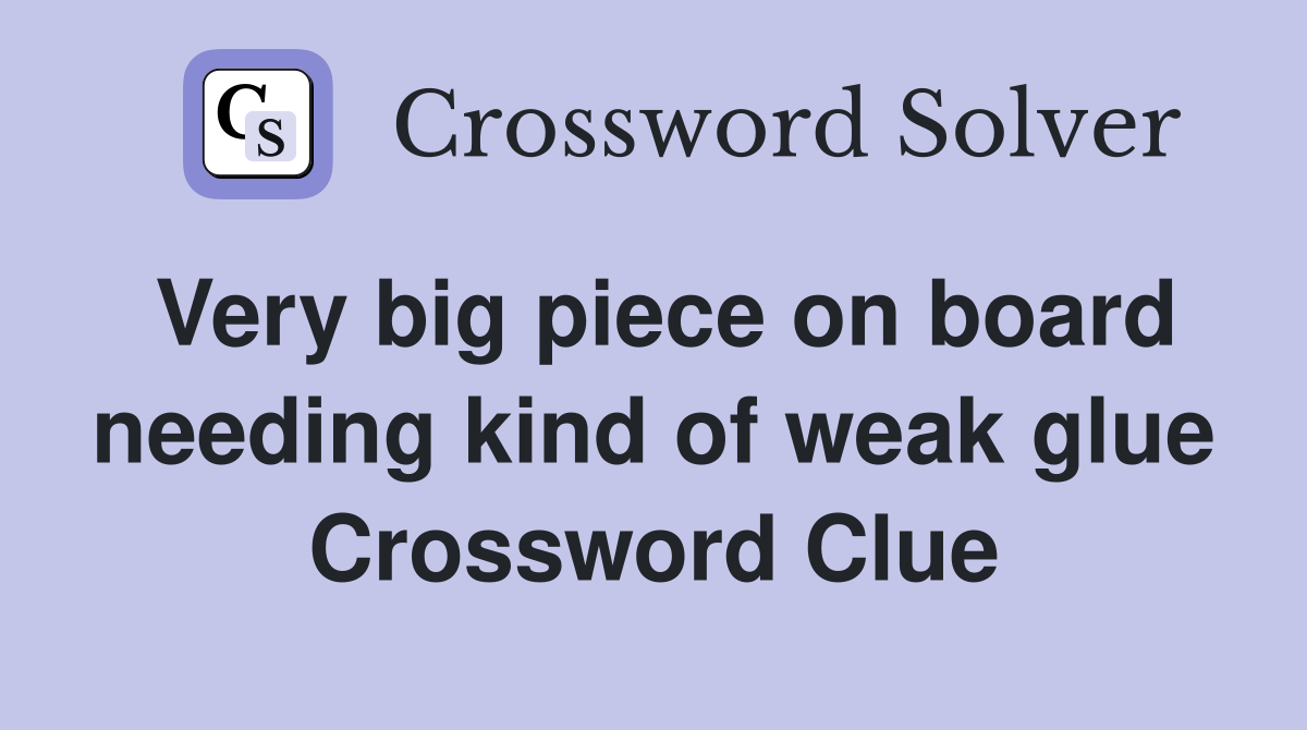 Very big piece on board needing kind of weak glue Crossword Clue