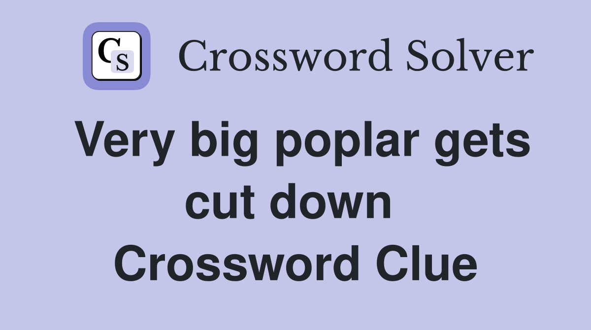 Very big poplar gets cut down  Crossword Clue