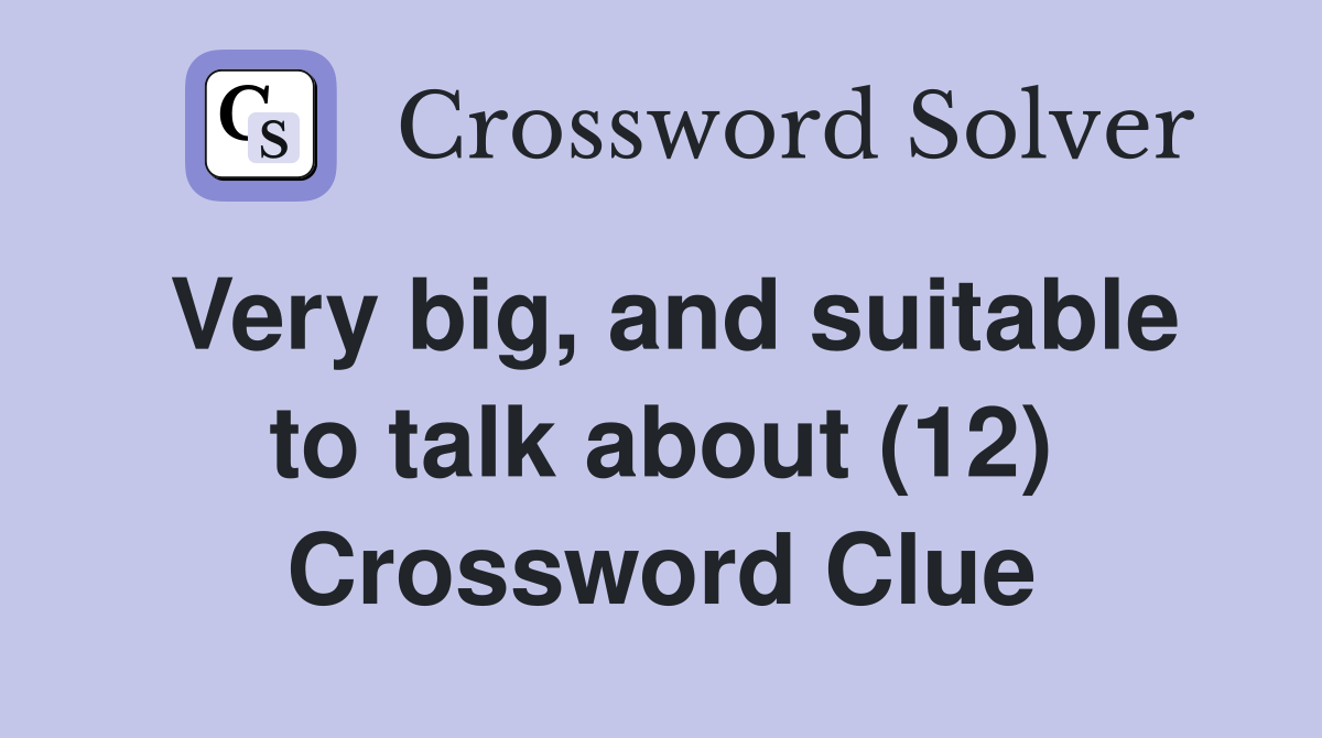 Very big, and suitable to talk about (12) Crossword Clue