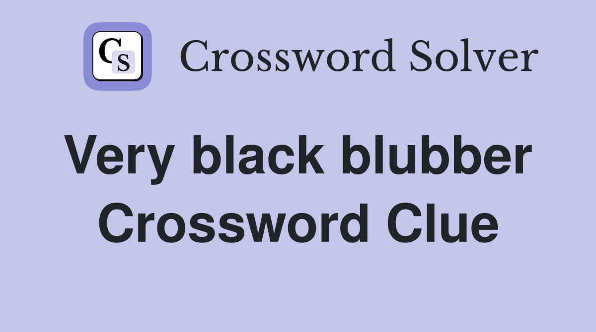 Very black blubber  Crossword Clue