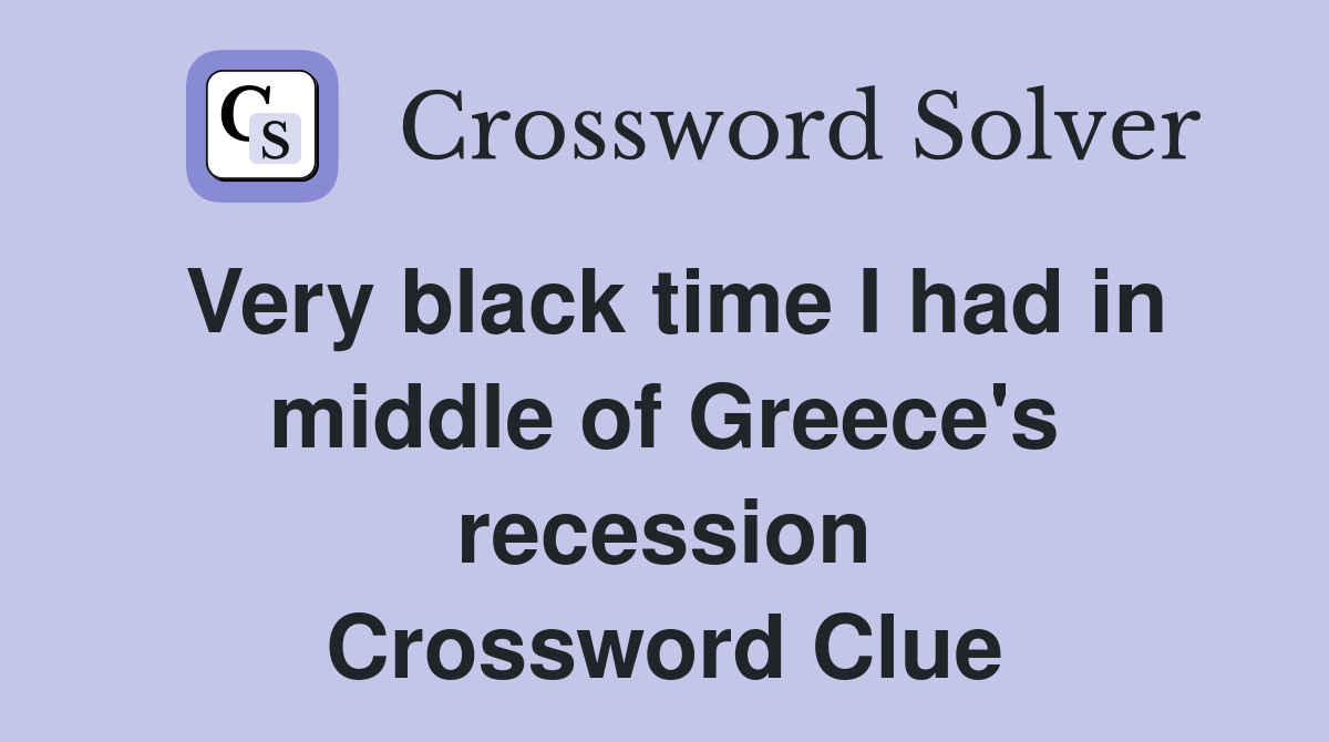 Very black time I had in middle of Greece's recession Crossword Clue