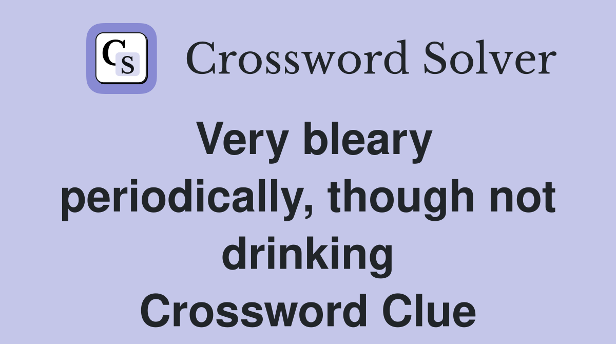 Very bleary periodically, though not drinking Crossword Clue