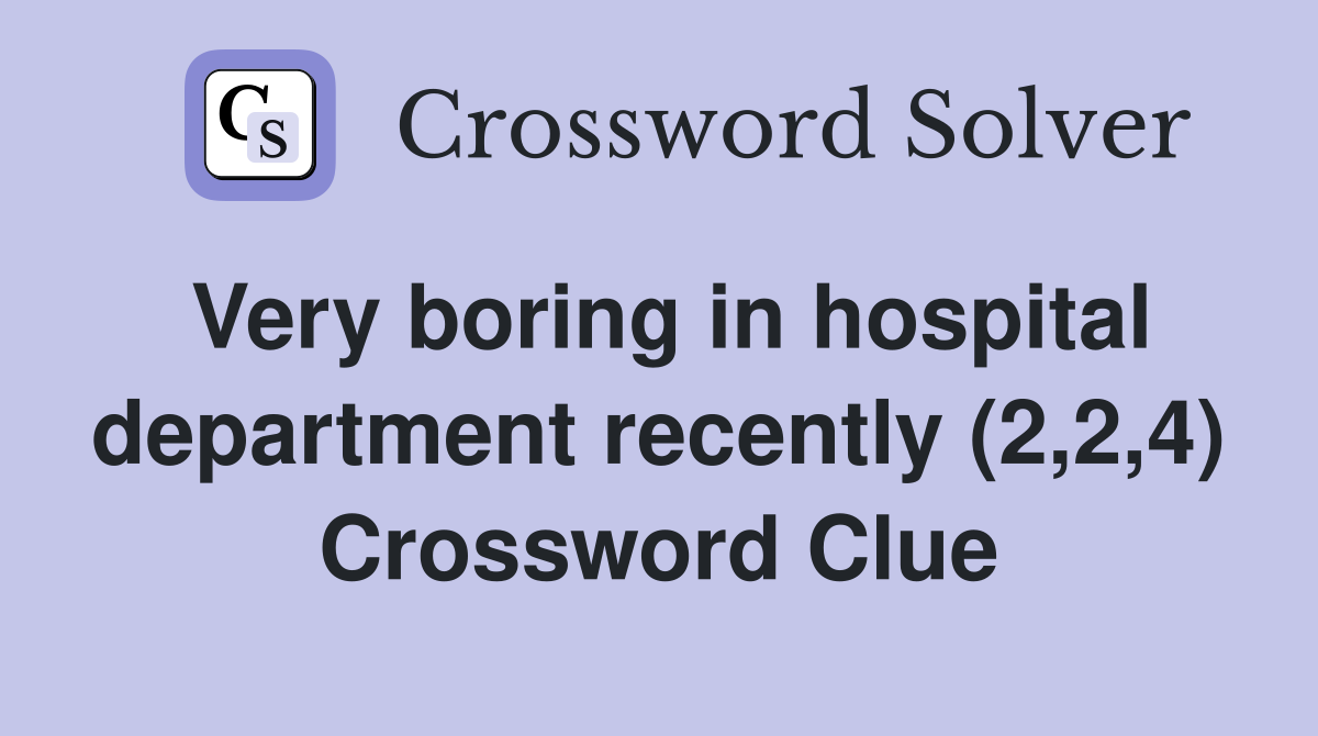 Very boring in hospital department recently (2,2,4) Crossword Clue